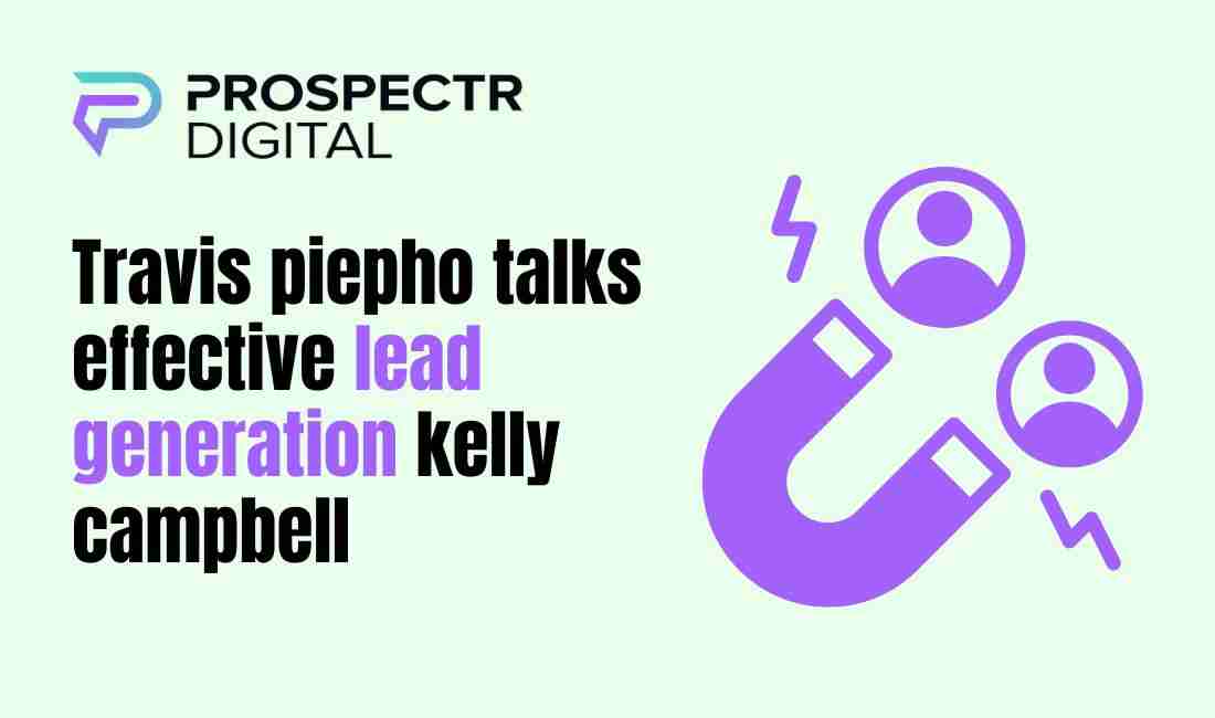 Travis piepho talks effective lead generation kelly campbell